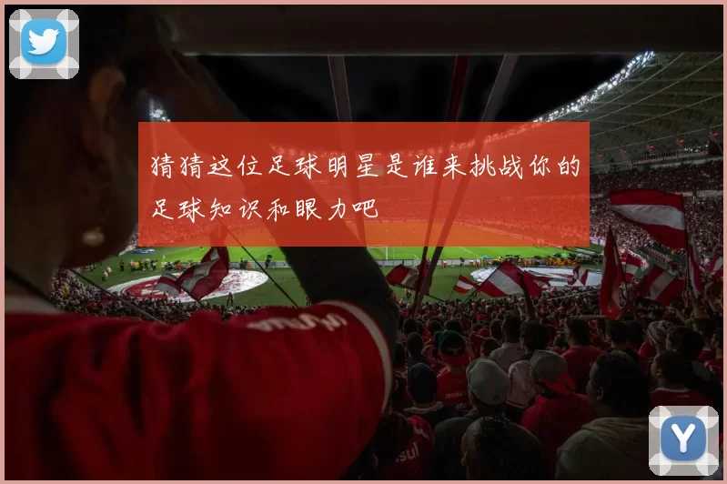 猜猜这位足球明星是谁来挑战你的足球知识和眼力吧
