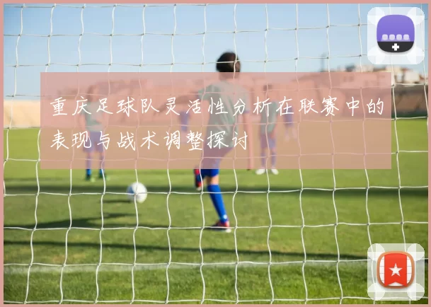 重庆足球队灵活性分析在联赛中的表现与战术调整探讨