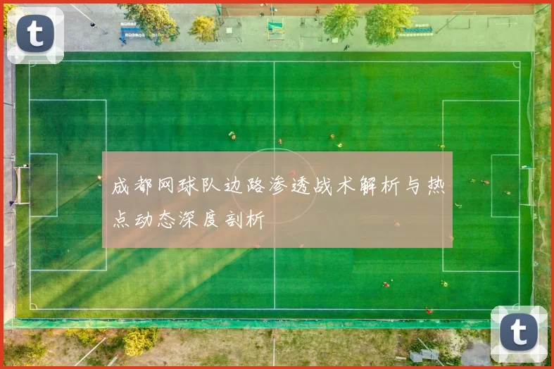 成都网球队边路渗透战术解析与热点动态深度剖析