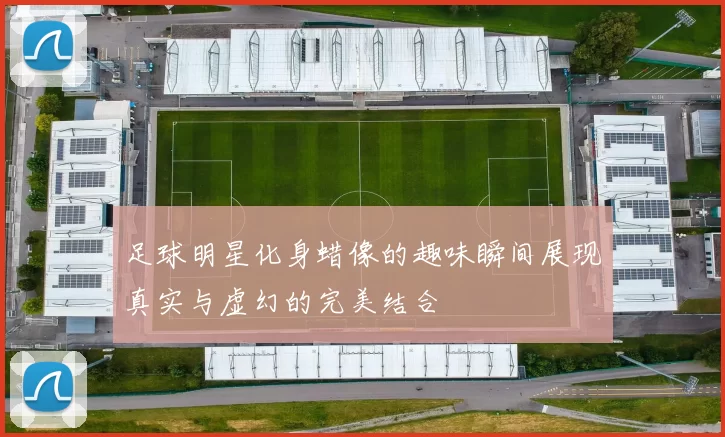 足球明星化身蜡像的趣味瞬间展现真实与虚幻的完美结合